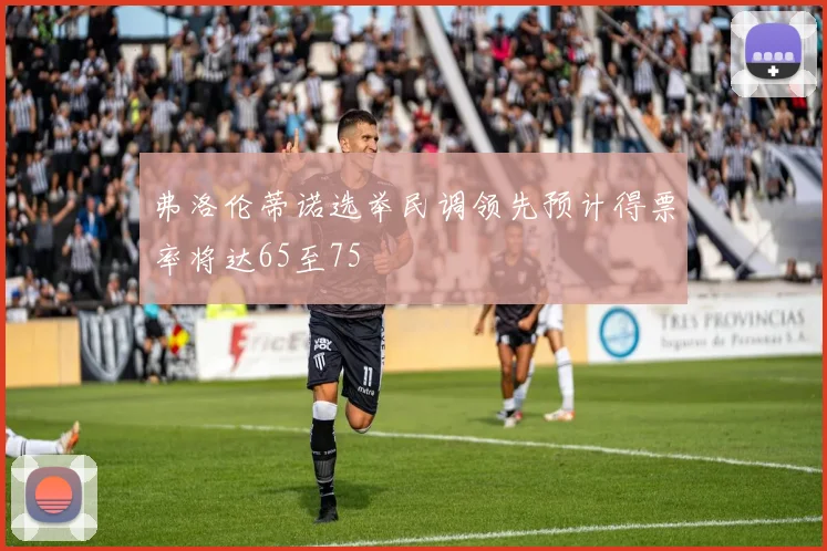 弗洛伦蒂诺选举民调领先预计得票率将达65至75