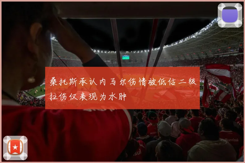 桑托斯承认内马尔伤情被低估二级拉伤仅表现为水肿