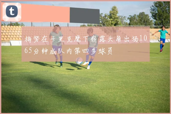 梅努在卡里克麾下崭露头角出场1065分钟成队内第四多球员