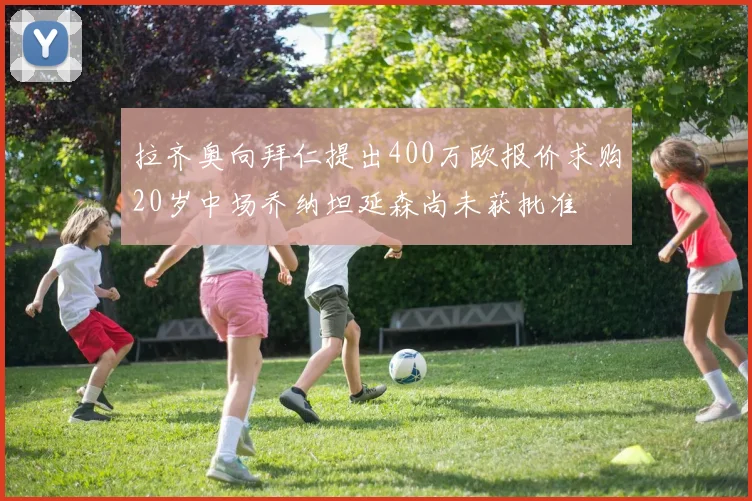 拉齐奥向拜仁提出400万欧报价求购20岁中场乔纳坦延森尚未获批准