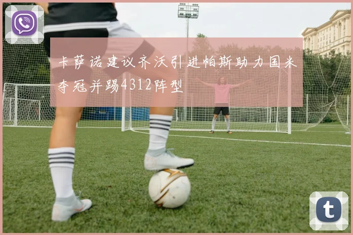 卡萨诺建议齐沃引进帕斯助力国米夺冠并踢4312阵型